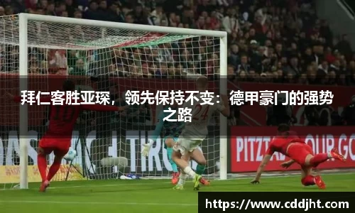拜仁客胜亚琛，领先保持不变：德甲豪门的强势之路